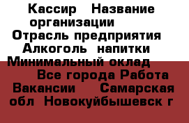 Кассир › Название организации ­ PRC › Отрасль предприятия ­ Алкоголь, напитки › Минимальный оклад ­ 27 000 - Все города Работа » Вакансии   . Самарская обл.,Новокуйбышевск г.